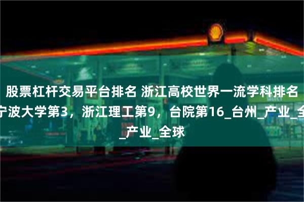 股票杠杆交易平台排名 浙江高校世界一流学科排名：宁波大学第3，浙江理工第9，台院第16_台州_产业_全球