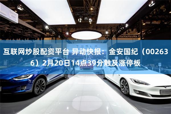 互联网炒股配资平台 异动快报：金安国纪（002636）2月20日14点39分触及涨停板