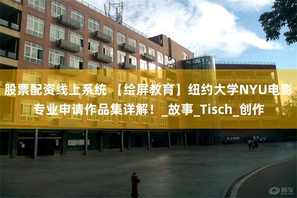 股票配资线上系统 【绘屏教育】纽约大学NYU电影专业申请作品集详解！_故事_Tisch_创作