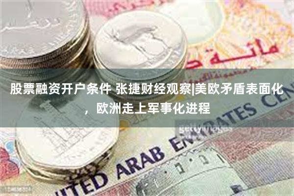 股票融资开户条件 张捷财经观察|美欧矛盾表面化，欧洲走上军事化进程