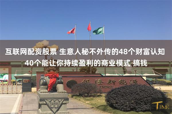 互联网配资股票 生意人秘不外传的48个财富认知 40个能让你持续盈利的商业模式 搞钱