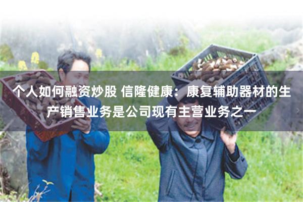 个人如何融资炒股 信隆健康：康复辅助器材的生产销售业务是公司现有主营业务之一