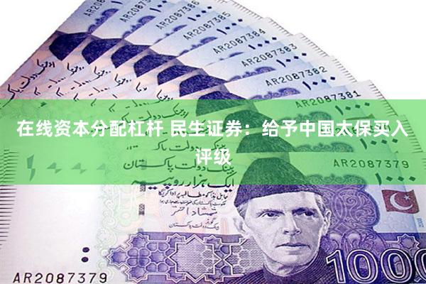 在线资本分配杠杆 民生证券：给予中国太保买入评级