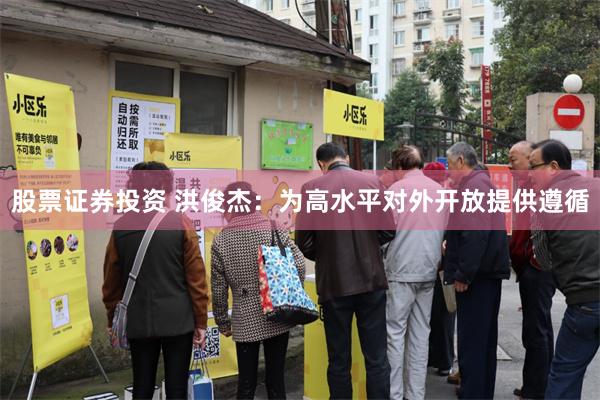 股票证券投资 洪俊杰：为高水平对外开放提供遵循