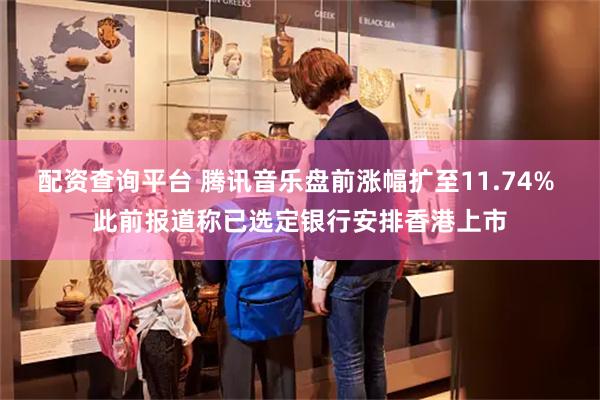 配资查询平台 腾讯音乐盘前涨幅扩至11.74% 此前报道称已选定银行安排香港上市