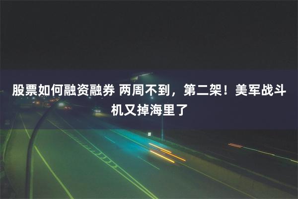 股票如何融资融券 两周不到，第二架！美军战斗机又掉海里了
