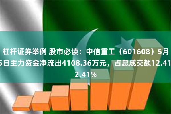 杠杆证券举例 股市必读：中信重工（601608）5月15日主力资金净流出4108.36万元，占总成交额12.41%