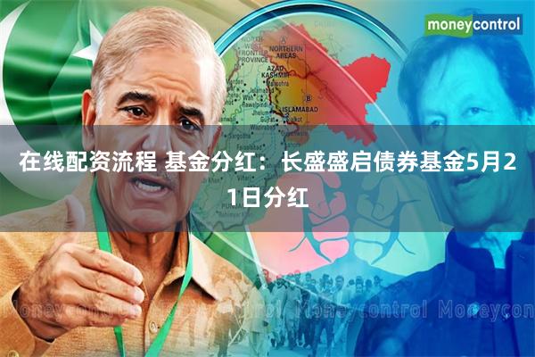 在线配资流程 基金分红：长盛盛启债券基金5月21日分红