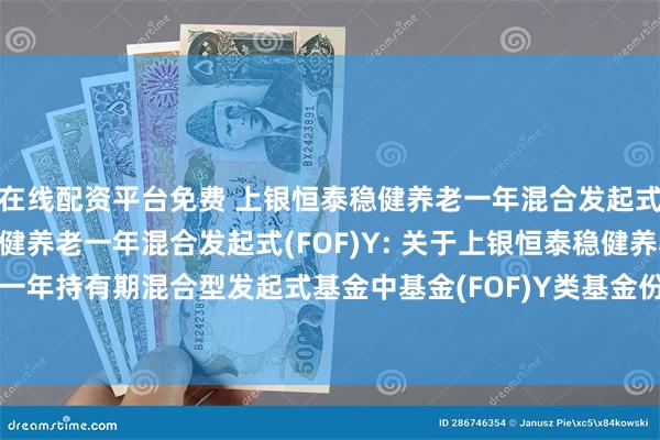在线配资平台免费 上银恒泰稳健养老一年混合发起式(FOF)A,上银恒泰稳健养老一年混合发起式(FOF)Y: 关于上银恒泰稳健养老目标一年持有期混合型发起式基金中基金(FOF)Y类基金份额新增国金证券为销售机构的公告