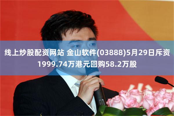 线上炒股配资网站 金山软件(03888)5月29日斥资1999.74万港元回购58.2万股