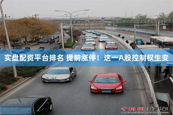 实盘配资平台排名 提前涨停！这一A股控制权生变