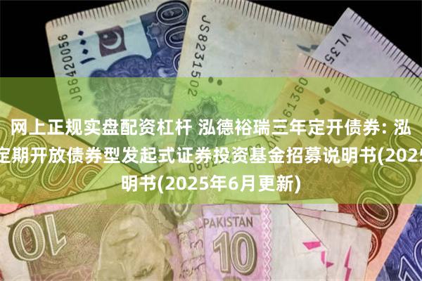 网上正规实盘配资杠杆 泓德裕瑞三年定开债券: 泓德裕瑞三年定期开放债券型发起式证券投资基金招募说明书(2025年6月更新)