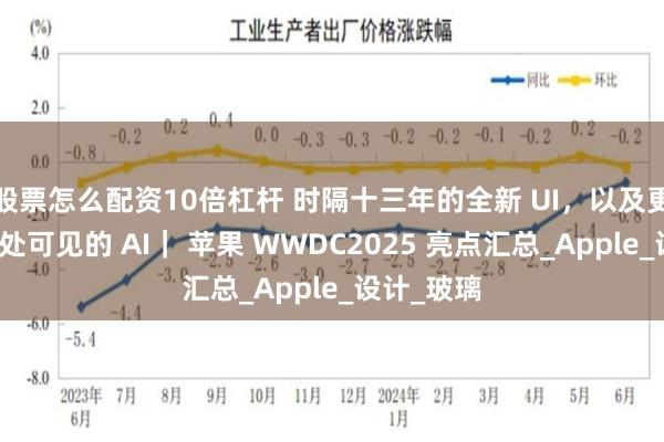 股票怎么配资10倍杠杆 时隔十三年的全新 UI，以及更低调但随处可见的 AI｜ 苹果 WWDC2025 亮点汇总_Apple_设计_玻璃
