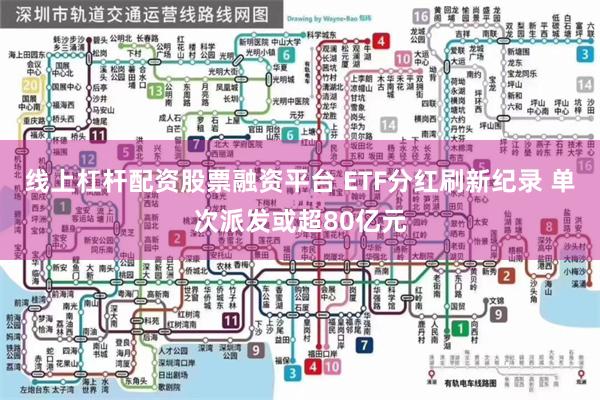 线上杠杆配资股票融资平台 ETF分红刷新纪录 单次派发或超80亿元
