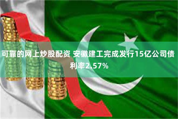 可靠的网上炒股配资 安徽建工完成发行15亿公司债 利率2.57%