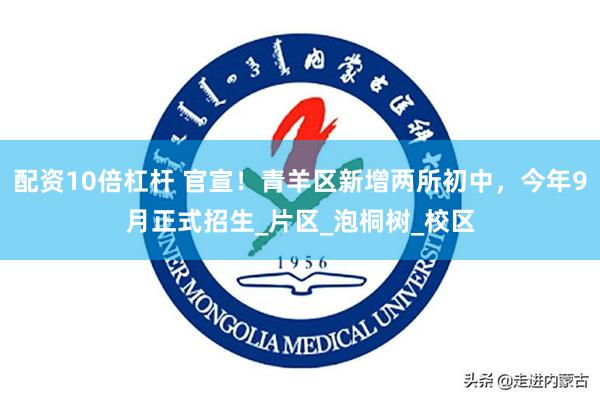 配资10倍杠杆 官宣！青羊区新增两所初中，今年9月正式招生_片区_泡桐树_校区