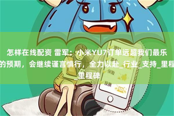 怎样在线配资 雷军：小米YU7订单远超我们最乐观的预期，会继续谨言慎行，全力以赴_行业_支持_里程碑