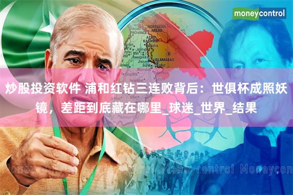 炒股投资软件 浦和红钻三连败背后：世俱杯成照妖镜，差距到底藏在哪里_球迷_世界_结果