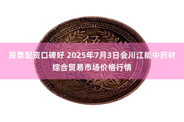 股票配资口碑好 2025年7月3日会川江能中药材综合贸易市场价格行情